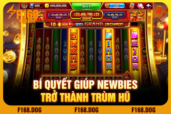 Bí quyết giúp newbies trở thành trùm hũ